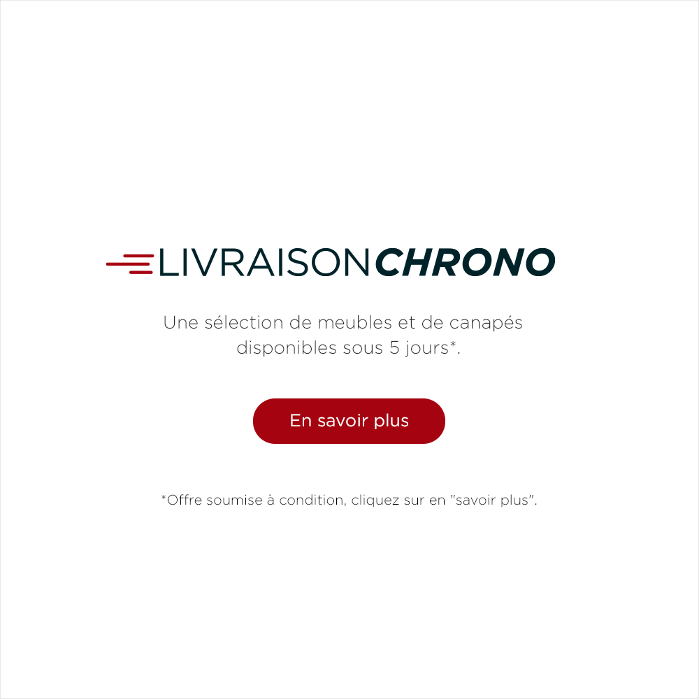 Livraison Chrono, Une sélection de meubles et de canapés disponibles sous 5 jours*. En savoir plus. *Offre soumise à condition, cliquez sur "en savoir plus".